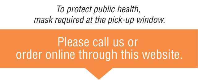 Please call us or order online through this website. o protect public health, mask required at the pick-up window.