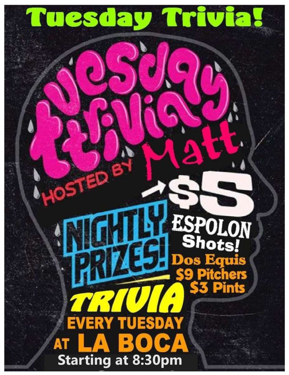 Trivia Tuesday! tusday trivia hosted by Matt nightly prices $5 espolon shots! dos equis $9 pitchers $3 pints trivia every tuesday at la boca! starting at 8:30pm