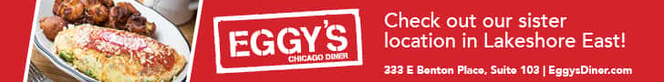 EGGY'S CHICAGO DINER Check out our sister location in Lakeshore East! 333 E Bonton Place, Suite 103 | EggysDinor.com