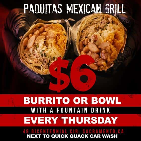 paquetas mexican grill. $6 Burrito or Bowl with a fountain drink every Thursday.  49 bicentenial cir. sacramento, CA.  next to quick car wash.