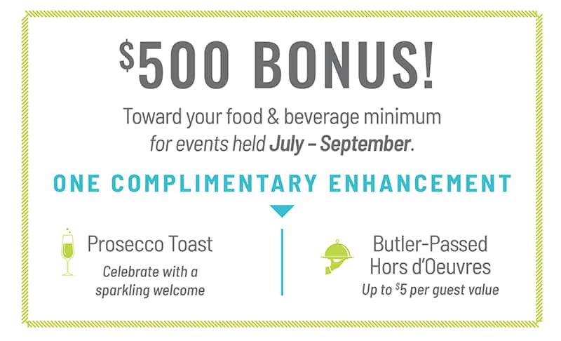$500 Bonus toward your food & beverage minimum for events held July-September.