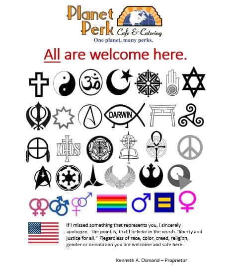 planet perk: one planet, many perks: all are welcome here. "If i missed something that represents you, i sincerely apologize. the point is, that i believe in the words 'liberty and justice for all.' regardless of race, color, creed, religion, gender or orientation you are welcome and safe here." - Kenneth A. Osmond - proprietor (the photo is filled with symbols identifying cultures, religions, sexualities, ect.)