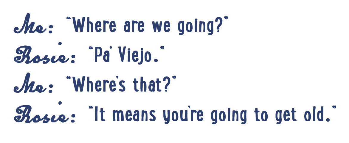 Where are we going? "Pa' Viejo." Where is that? It means you're going to get old.