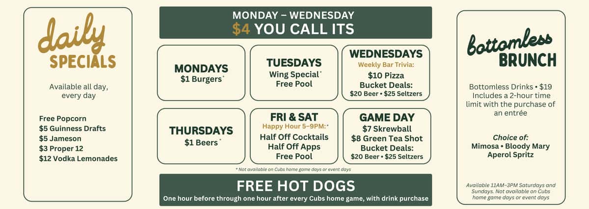 Check out Kincade's Wrigley daily specials in Chicago, including $4 You Call Its Monday through Wednesday, $1 Burgers, game day bucket deals, bottomless brunch, and free hot dogs during Cubs home games.