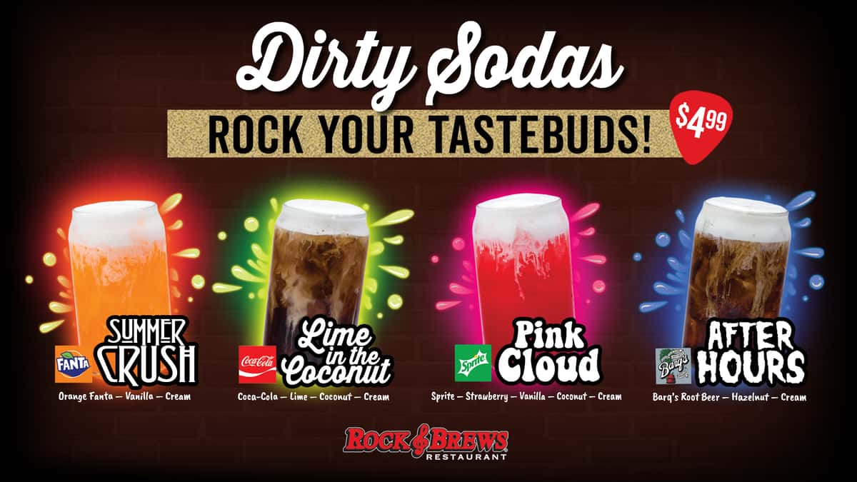 Dirty Sodas now available at Rock & Brews! Graphic shows4 Dirty Sodas: Summer Crush made with Orange Fanta, Vanilla, and Cream, Lime in the Coconut made with Coca Cola, Lime, Coconut, and Cream, Pink Cloud made with Sprite, Strawberry, Vanilla, Coconut, and Cream, and After Hours made with Root Beer, Hazelnut and Cream. All Dirty Sodas $4.99.