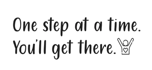 one step at a time you'll get there