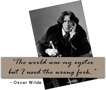 "the world was my oyster but i used the wrong fork." -Oscar Wilde