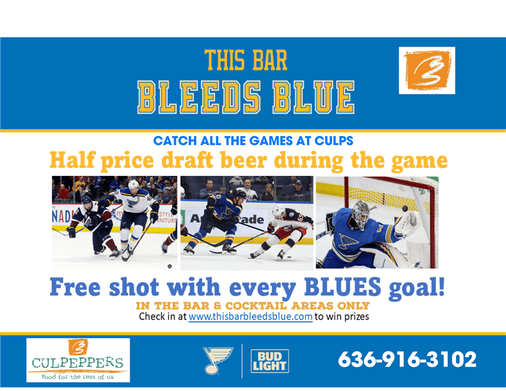 This Bar Bleeds Blue! Catch all the games at Culps! Half Price Draft Beer during the game! Free shot with every Blues goal: in the bar and cocktail areas only. Check in at www.thisbarbleedsblue.com to win prizes