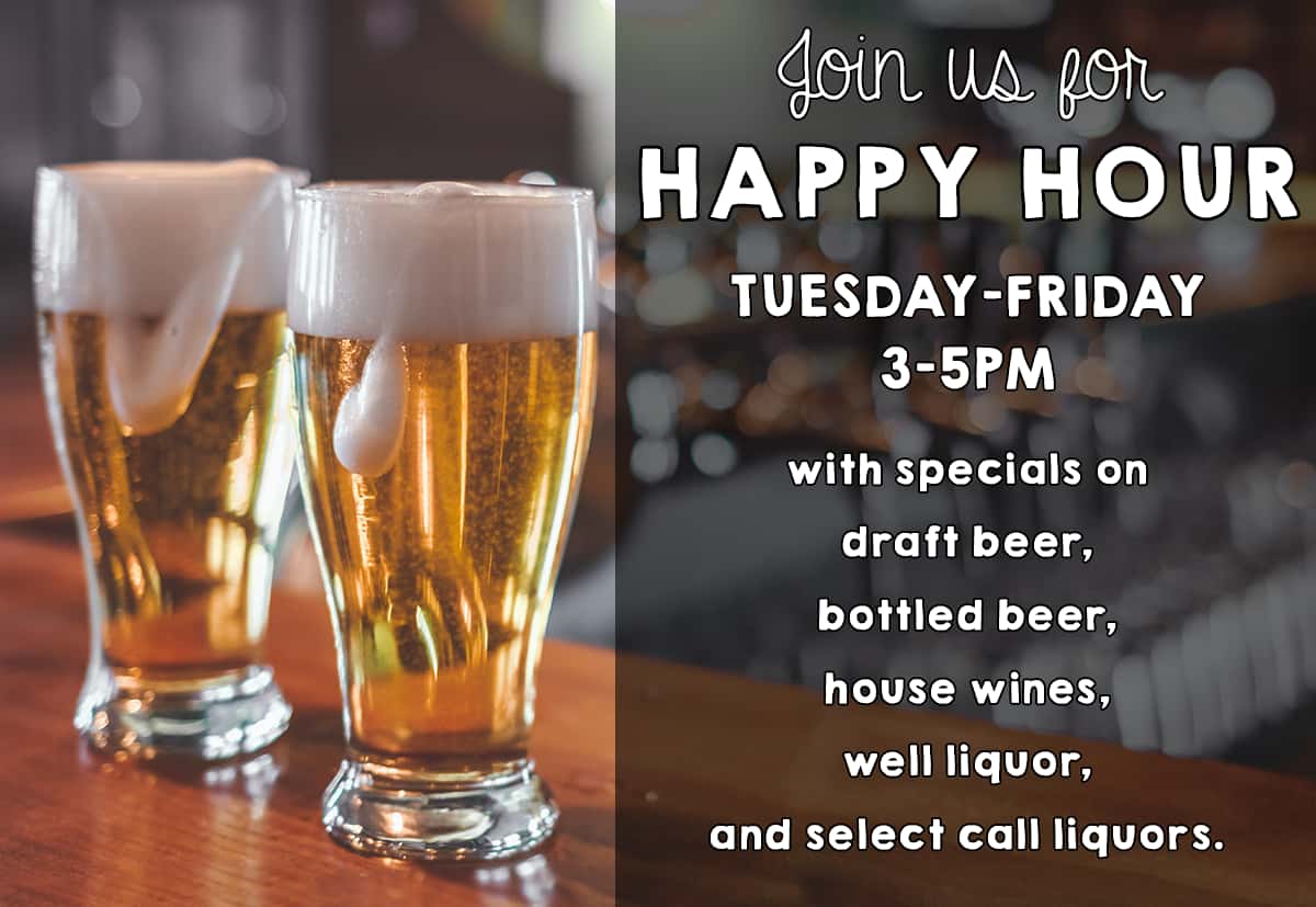 Join us for Happy Hour. Tuesday through Friday 3 pm to 5 pm. https://digitalmarketing.blob.core.windows.net/5686/files/Happy_Hour_Specials.png