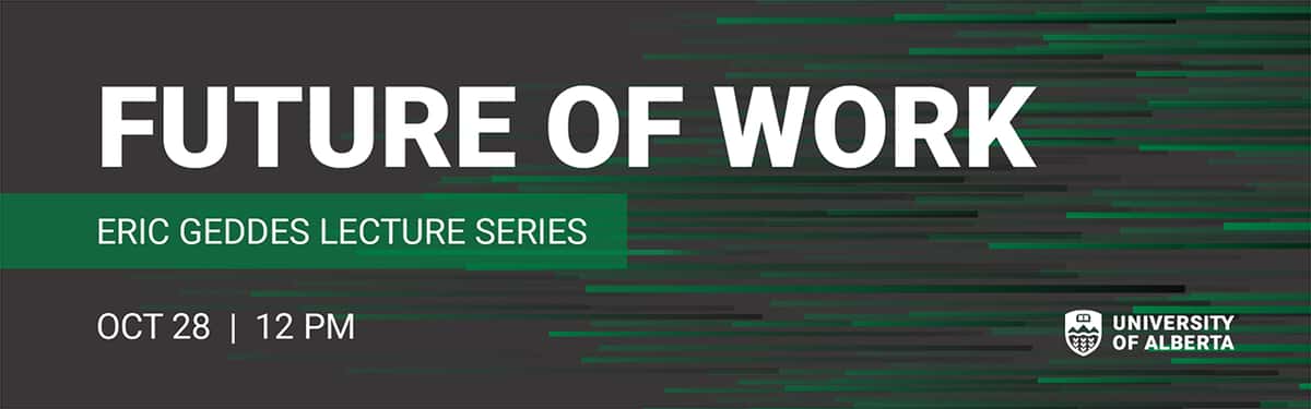 Future of Work - Eric Geddes Lecture SEries. October 28th at 12pm