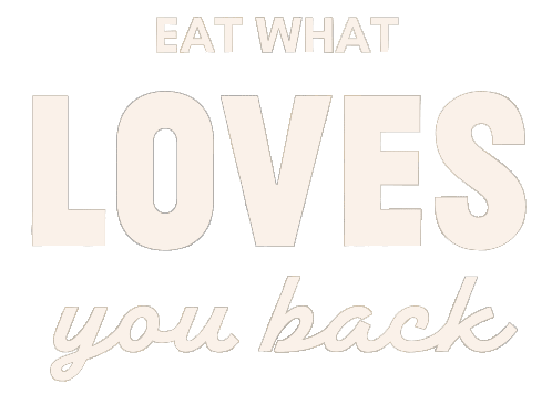 Eat What Loves You Back