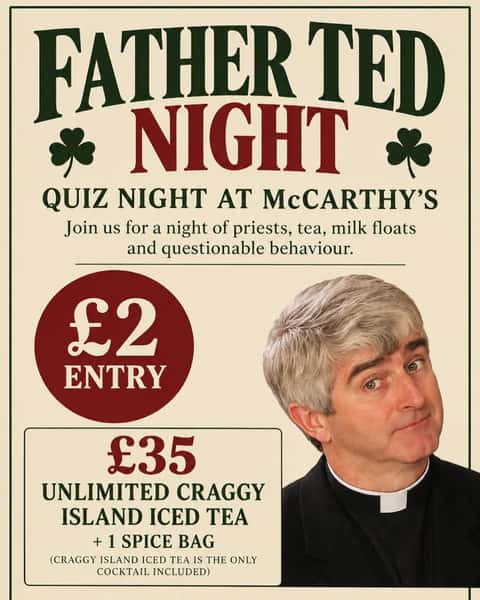 https://www.mccarthysirishbar.co.uk/orders
☘️ FATHER TED NIGHT AT McCARTHY’S ☘️
Get ready for a gloriously chaotic night of priests, tea, milk floats and questionable behaviour! Gather your friends, brush up on your Father Ted knowledge and join us for an unforgettable quiz night at McCarthy’s.
📺 Father Ted Quiz Night
⸻
🎟️ Entry
£2 per person
Your entry includes:
* Father Ted quiz
* Prizes
* Plenty of craic!
⸻
🍹 The Craggy Island Package
£35 per person
Go all in with:
* ✨ Unlimited Craggy Island Iced Teas
* 🫖 Served from our Mrs Doyle-inspired teapot
* 🍗 One Father Ted Spice Bag
90 mins
The Craggy Island Iced Tea is the only cocktail included in the unlimited drinks package.
⸻
📅 Event Details
Date: Wednesday 7th October
Time: Quiz starts at 7:30pm
Venue: McCarthy’s Irish Bar, Tooting
⸻
Book your place now, bring your friends and get ready to prove who knows Craggy Island best! Whether you’re coming for the quiz, the prizes, the spice bag or unlimited iced teas, this is one night you won’t want to miss.
DM us for a spot
Ah go on go on go on