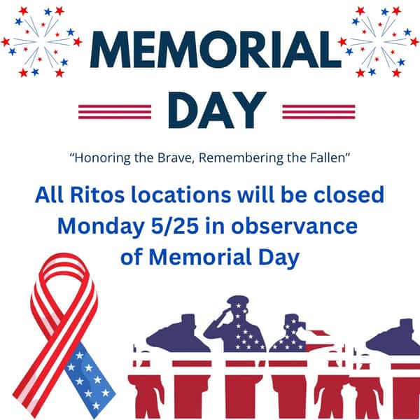 All Ritos locations will be closed Monday 5/25 in observance of Memorial Day. We will resume normal business hours on Tuesday. Please have a safe and restful weekend.
