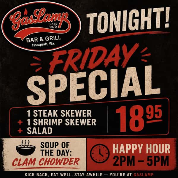 Friday night plans? We’ve got you covered! 🍤🥩🍻

🔥 FRIDAY SPECIAL — $18.95
One steak skewer + one shrimp skewer + a fresh salad!

🥣 Soup of the Day: Clam Chowder
🍺 Happy Hour: 2–5 PM

Come hungry, grab a drink, and kick off your weekend with us!

Kick back, eat well, stay awhile — you’re at Gaslamp.

#GaslampBarAndGrill #Issaquah #IssaquahEats #FridaySpecial #HappyHour