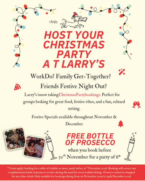 We're going to go there......... It's getting closer and closer, so let's get it out on the table! We don't do a full, formal Christmas menu. However, our Festive Specials will run throughout November and December. 

If you're looking for a laid back vibe for your Christmas get-together, book your table at Larry's! Plus, if you book before 30th November for a party of 6 adults or more, we'll start your festivities with a FREE bottle of Prosecco for the table!