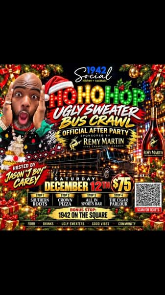 🎄🚌 THE UGLIER THE SWEATER, THE BETTER THE NIGHT! 🚌🎄

Get ready for the HIP HOP UGLY SWEATER BUS CRAWL! 🔥🍻🎶

💰 $75 PER PERSON •Tickets on Eventrbrite
🚌 5 STOPS • 1 UNFORGETTABLE NIGHT
👕 UGLY SWEATERS SUGGESTED • 21 and Up
🍔 Food • 🍹 Drinks • 🎶 Vibes • 🤝 Community

📅 Saturday, December 12th• Hosted by Jason “Jboy” Carey

We’re rolling through 5 spots for a night of food, drinks, music, laughs and holiday chaos! 🎅🏾🔥

👑 Stop 1: Southern Roots Tavern & Kitchen
BONUS STOP: 1942 On The Square
🍕 Stop 2: Crown Pizza
🍗 Stop 3: All In Sports Bar & Lounge
🍤 Stop 4: The Cigar Parlour 

Grab your crew, throw on the UGLIEST SWEATER YOU CAN FIND, and let’s crawl! 🎄🚌💨

🎟️ $75 — Spots are LIMITED• Afterparty- 1942 Social