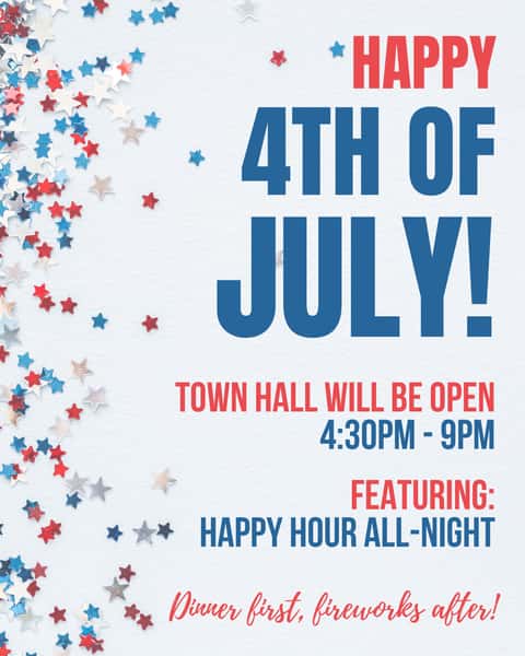 4th of july graphic with red white and blue stars on a blue background. text reads town hall will be open from 4:30pm-9pm offering all-night happy hour. dinner first, fireworks after!