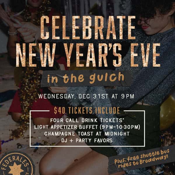 Celebrate NYE in The Gulch Wednesday, December 31st at 9pm $40 Tickets Include: Four Call Drink Tickets: includes draft beers, hard seltzers, house red, white & sparkling wine, and call level liquor basic mixed drinks Light Appetizer Buffet (9–10:30pm) Champagne Toast at Midnight Plus, DJ + Party Favors + Free Shuttle Bus Rides to Broadway