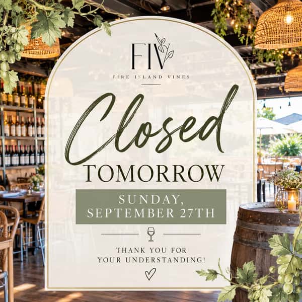🍷 CLOSURE NOTICE 🍷

FIV will be closed tomorrow, Sunday, September 27th, due to the storm.

Everyone stay safe! 🤍 We look forward to welcoming you back soon. 🥂

✨ Planning an upcoming celebration? We’re still booking private events, showers, birthdays, fundraisers & more! Reach out to start planning your next event at FIV.

📞 631-647-9010

📍 Fire Island Vines | Bay Shore