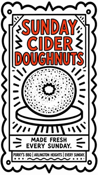 A poster advertising Sunday Cider Doughnuts at Porky's BBQ in Arlington Heights, Illinois. Apple cider doughnuts, made fresh and in-house every Sunday, and ONLY on Sundays.