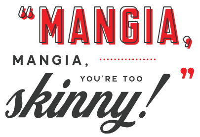 Mangia, mangia, you're too skinny!