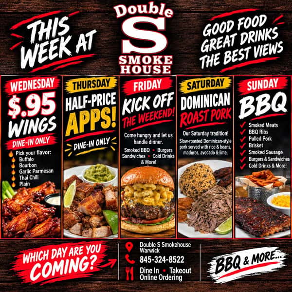 🔥 WHAT'S HAPPENING THIS WEEK AT DOUBLE S SMOKEHOUSE! 🔥

Your week just got a whole lot tastier! 🍖🍔

🐔 WEDNESDAY — $.95 SMOKED WINGS
Pick your flavor:
🔥 Buffalo
🍯 Bourbon
🧄 Garlic Parmesan
🌶️ Thai Chili
⚪ Plain

🍽️ THURSDAY — HALF-PRICE APPS!
Dine-in only! Grab your favorites and make Thursday your new favorite day. 🙌

🥩 FRIDAY — KICK OFF THE WEEKEND!
Come hungry and let us handle dinner. Smoked BBQ, burgers, sandwiches, cold drinks & more!

🐷 SATURDAY — DOMINICAN ROAST PORK
Our Saturday tradition! Slow-roasted Dominican-style pork served with rice & beans, maduros, avocado & lime. 🇩🇴🔥

☀️ SUNDAY FUNDAY!
BBQ, cocktails, good food and our beautiful patio view. What better way to wrap up the weekend? 🍳🍹🌳

📍 Double S Smokehouse — Warwick
📞 845-324-8522 (tel:845-324-8522)
🍴 Dine in • Takeout • Online Ordering

Which day are you coming? 👇