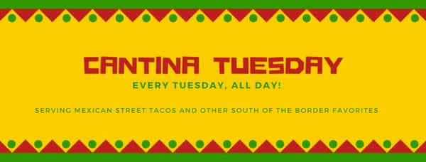 CANTINA TUESDAY | EVERY TUESDAY • ALL DAY! | SERVING MEXICAN STREET TACOS AND OTHER SOUTH OF THE BORDER FAVORITES