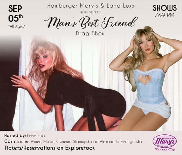Sep 05th *All Ages* Hamburger Mary's KC & Lana Luxx presents Man's Best Friend. Shows at 7 & 9 pm. Hosted by: Lana Luxx. Cast: Jadore Aimee, Mulan, Genewa Stanwyck and Alexandria Evangelista. Tickets/Reservations on Exploretock. Hamburger Mary's Kansas City.