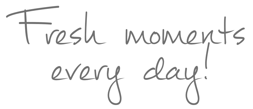 Fresh moments every day!