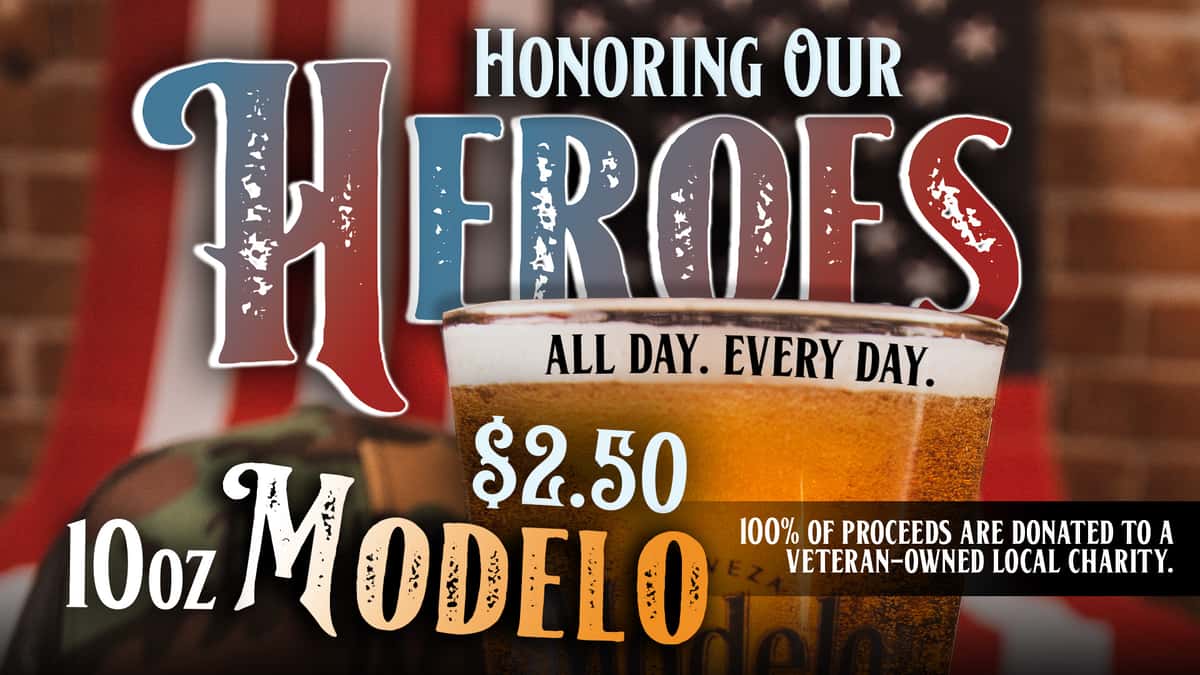 Honoring Our Heroes – $2.50 10oz Modelo, all proceeds go to a Veteran-owned local charity